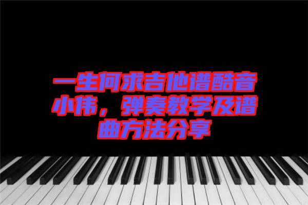 一生何求吉他譜酷音小偉，彈奏教學(xué)及譜曲方法分享