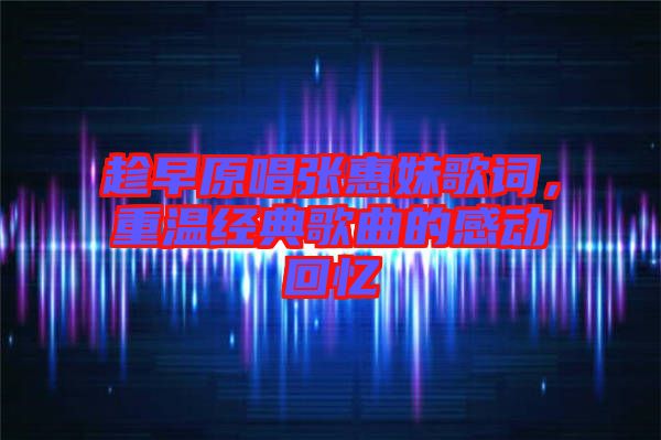 趁早原唱張惠妹歌詞，重溫經(jīng)典歌曲的感動回憶