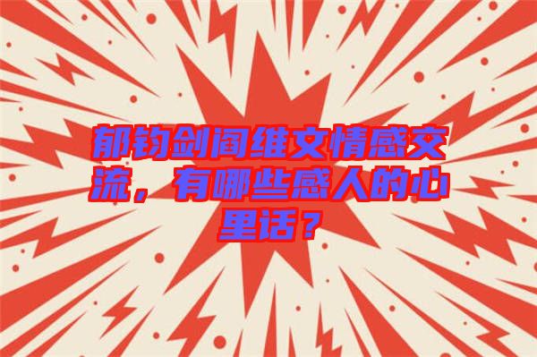 郁鈞劍閻維文情感交流，有哪些感人的心里話？