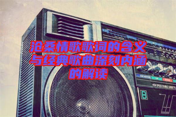 滄桑情歌歌詞的含義與經(jīng)典歌曲深刻內涵的解讀