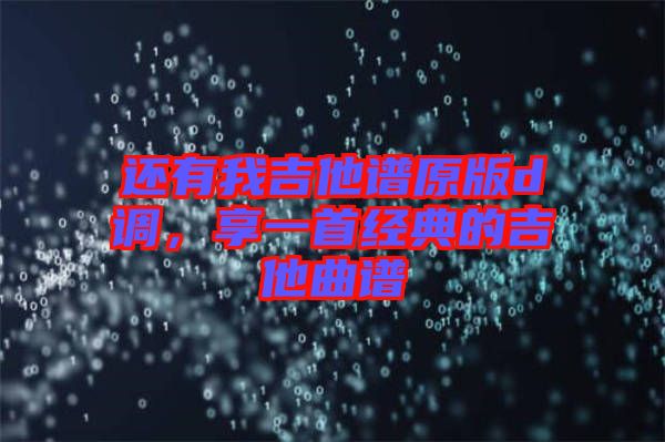 還有我吉他譜原版d調(diào)，享一首經(jīng)典的吉他曲譜