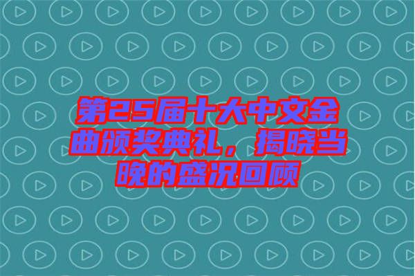 第25屆十大中文金曲頒獎典禮，揭曉當晚的盛況回顧