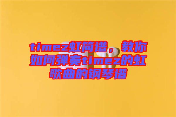 timez虹簡(jiǎn)譜，教你如何彈奏timez的虹歌曲的鋼琴譜