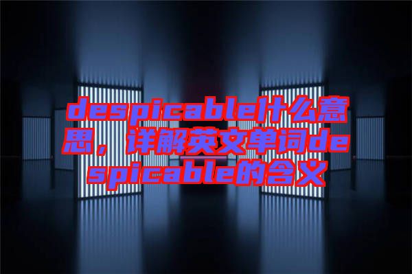 despicable什么意思，詳解英文單詞despicable的含義