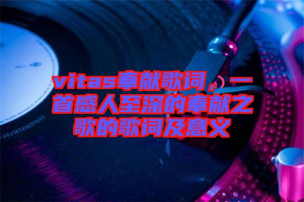 vitas奉獻歌詞，一首感人至深的奉獻之歌的歌詞及意義