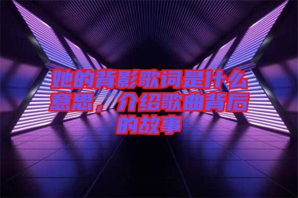 她的背影歌詞是什么意思，介紹歌曲背后的故事