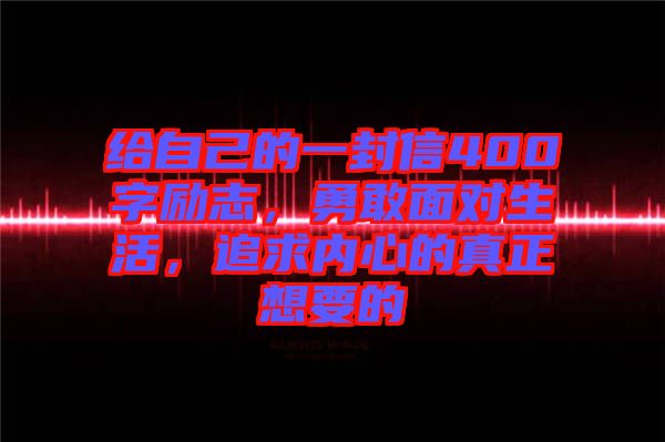 給自己的一封信400字勵志，勇敢面對生活，追求內(nèi)心的真正想要的