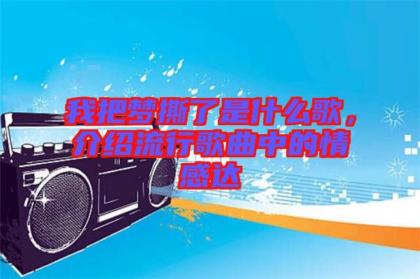 我把夢撕了是什么歌，介紹流行歌曲中的情感達(dá)