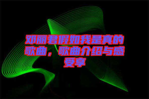 鄧麗君假如我是真的歌曲，歌曲介紹與感受享