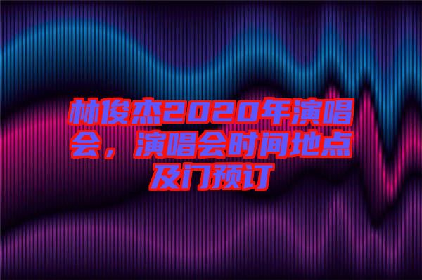 林俊杰2020年演唱會，演唱會時間地點及門預訂