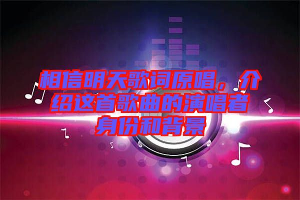 相信明天歌詞原唱，介紹這首歌曲的演唱者身份和背景