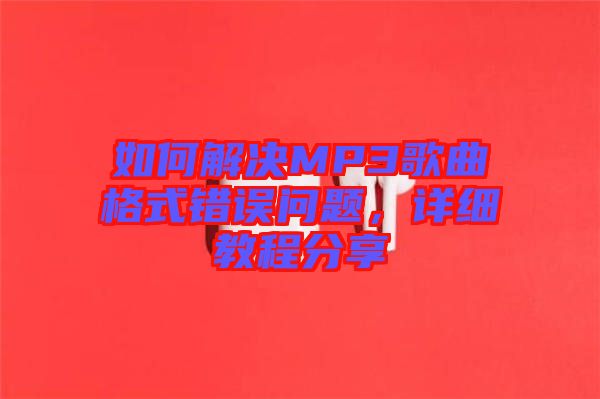 如何解決MP3歌曲格式錯誤問題，詳細(xì)教程分享