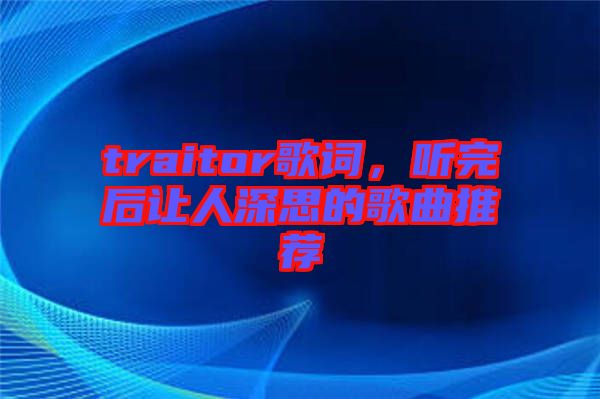 traitor歌詞，聽完后讓人深思的歌曲推薦