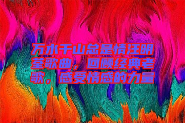 萬水千山總是情汪明荃歌曲，回顧經(jīng)典老歌，感受情感的力量