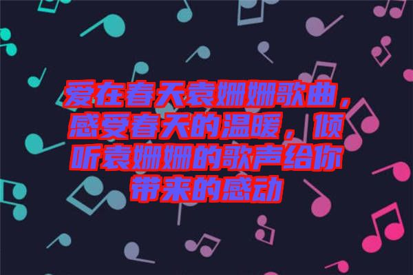 愛(ài)在春天袁姍姍歌曲，感受春天的溫暖，傾聽(tīng)袁姍姍的歌聲給你帶來(lái)的感動(dòng)