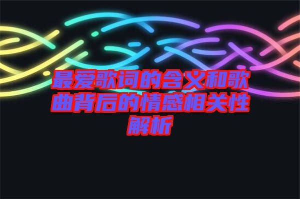 最愛歌詞的含義和歌曲背后的情感相關性解析