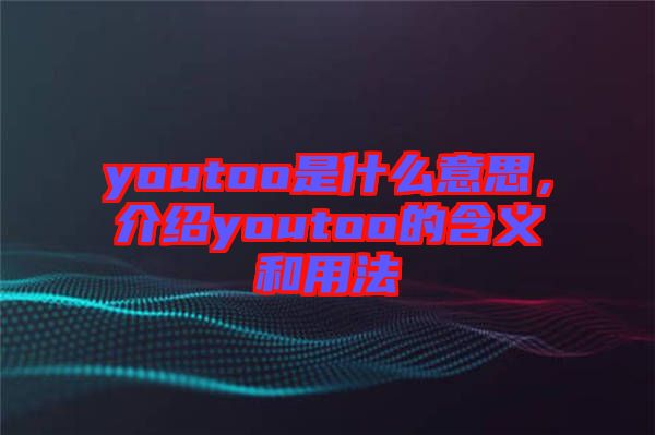 youtoo是什么意思，介紹youtoo的含義和用法