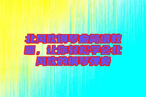 北風(fēng)吹鋼琴曲簡(jiǎn)譜教唱，讓你輕松學(xué)會(huì)北風(fēng)吹的鋼琴?gòu)椬? width=