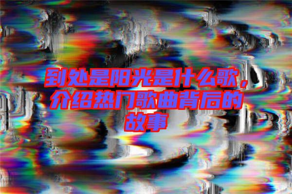 到處是陽光是什么歌，介紹熱門歌曲背后的故事