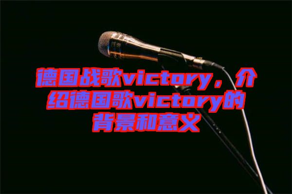 德國戰(zhàn)歌victory，介紹德國歌victory的背景和意義