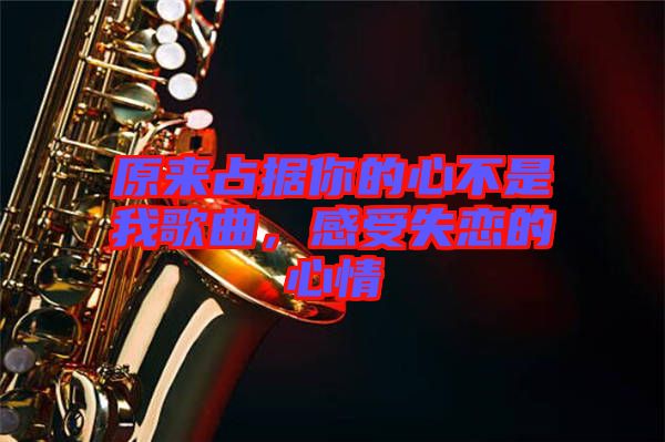 原來占據(jù)你的心不是我歌曲，感受失戀的心情