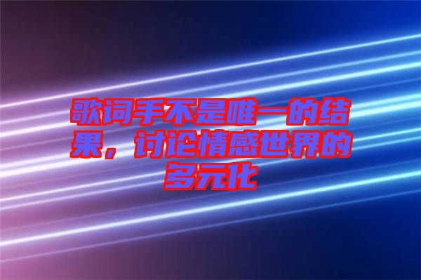 歌詞手不是唯一的結(jié)果，討論情感世界的多元化