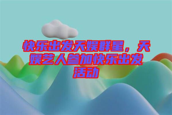 快樂出發(fā)天娛群星，天娛藝人參加快樂出發(fā)活動