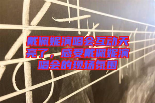 戴佩妮演唱會互動天亮了，感受戴佩妮演唱會的現(xiàn)場氛圍