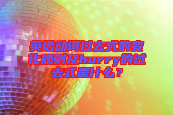 英語動詞過去式的變化規(guī)則及hurry的過去式是什么？