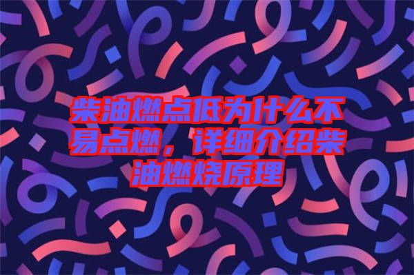 柴油燃點低為什么不易點燃，詳細(xì)介紹柴油燃燒原理