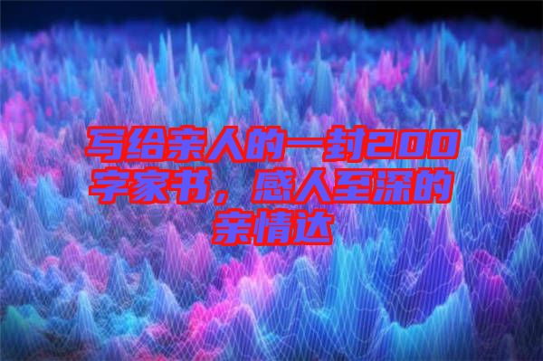 寫給親人的一封200字家書，感人至深的親情達(dá)