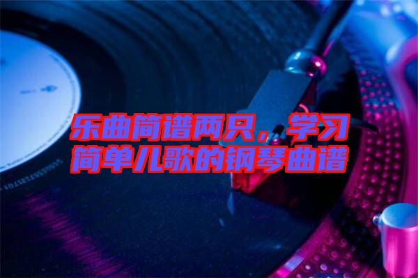 樂曲簡譜兩只，學(xué)習(xí)簡單兒歌的鋼琴曲譜