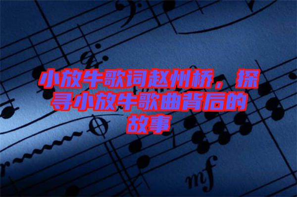 小放牛歌詞趙州橋，探尋小放牛歌曲背后的故事