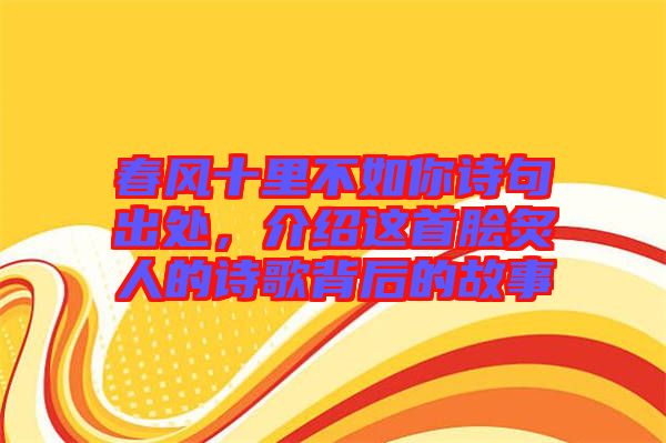 春風(fēng)十里不如你詩(shī)句出處，介紹這首膾炙人的詩(shī)歌背后的故事