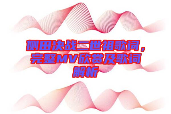 側(cè)田決戰(zhàn)二世祖歌詞，完整MV欣賞及歌詞解析