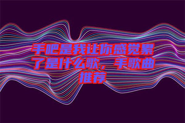 手吧是我讓你感覺(jué)累了是什么歌，手歌曲推薦