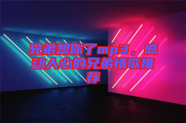 兄弟想你了mp3，感動(dòng)人心的兄弟情歌推薦