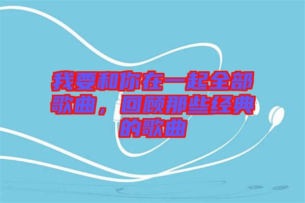 我要和你在一起全部歌曲，回顧那些經(jīng)典的歌曲