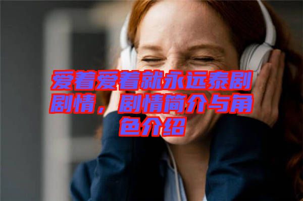 愛著愛著就永遠(yuǎn)泰劇劇情，劇情簡(jiǎn)介與角色介紹