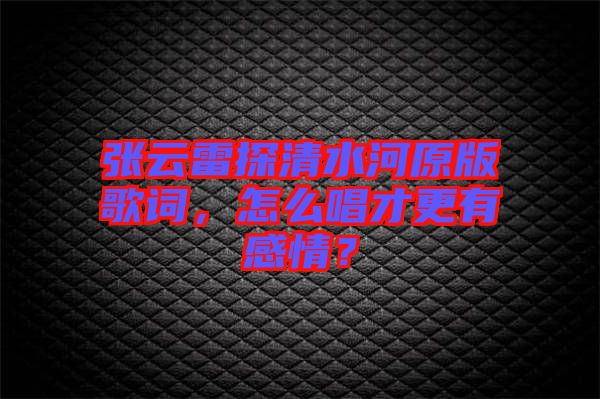 張云雷探清水河原版歌詞，怎么唱才更有感情？