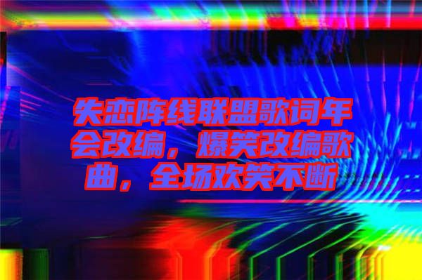 失戀陣線聯(lián)盟歌詞年會改編，爆笑改編歌曲，全場歡笑不斷