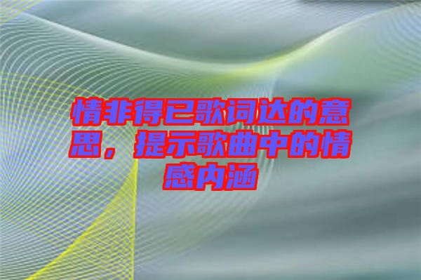 情非得已歌詞達的意思，提示歌曲中的情感內涵