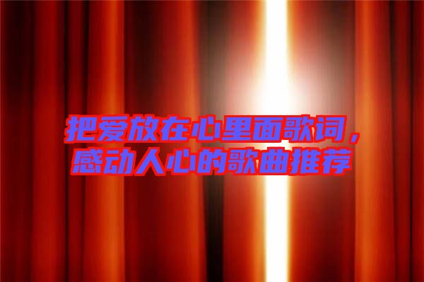 把愛放在心里面歌詞，感動人心的歌曲推薦