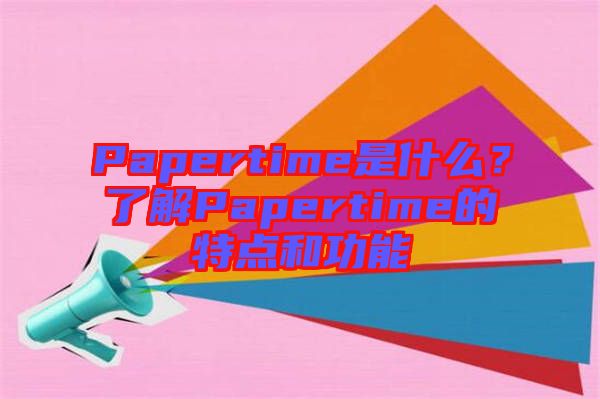 Papertime是什么？了解Papertime的特點(diǎn)和功能