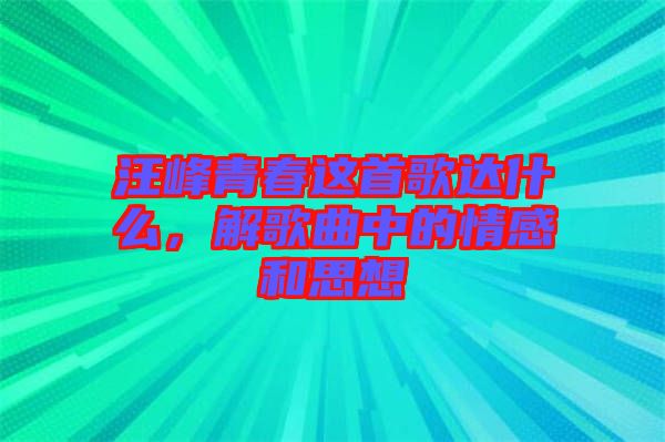 汪峰青春這首歌達(dá)什么，解歌曲中的情感和思想