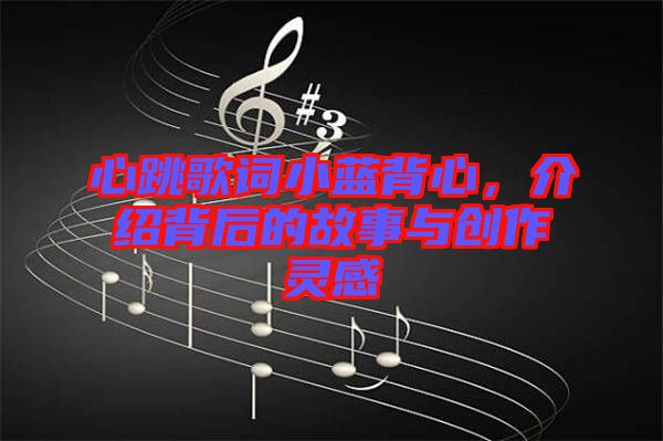 心跳歌詞小藍背心，介紹背后的故事與創(chuàng)作靈感