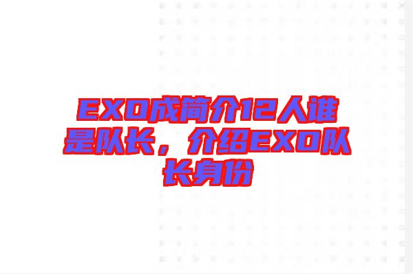 EXO成簡介12人誰是隊(duì)長，介紹EXO隊(duì)長身份