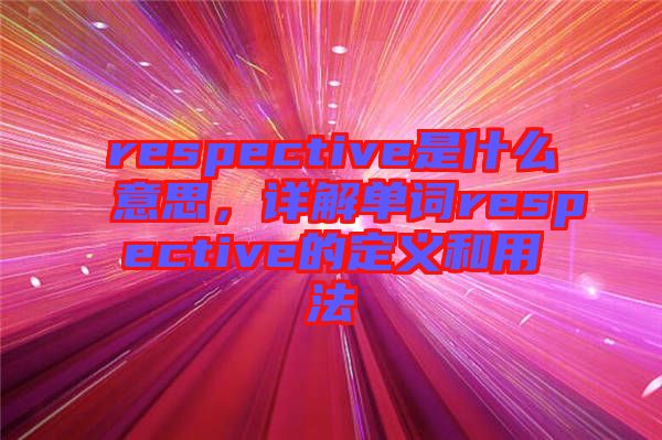 respective是什么意思，詳解單詞respective的定義和用法