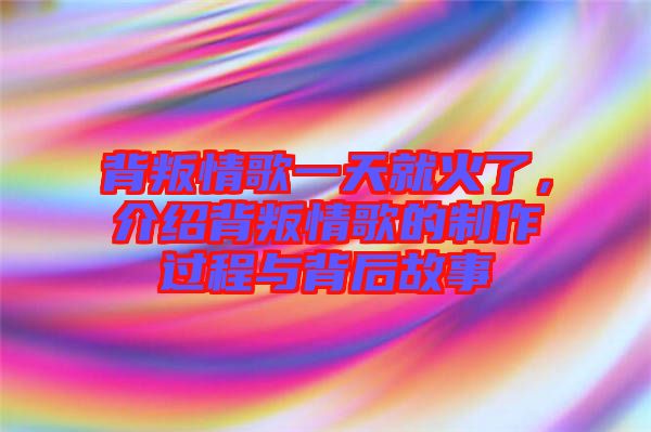 背叛情歌一天就火了，介紹背叛情歌的制作過程與背后故事