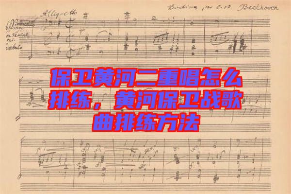 保衛(wèi)黃河二重唱怎么排練，黃河保衛(wèi)戰(zhàn)歌曲排練方法